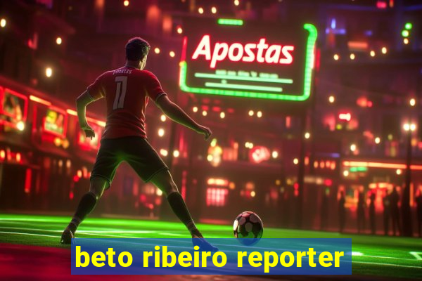 beto ribeiro reporter